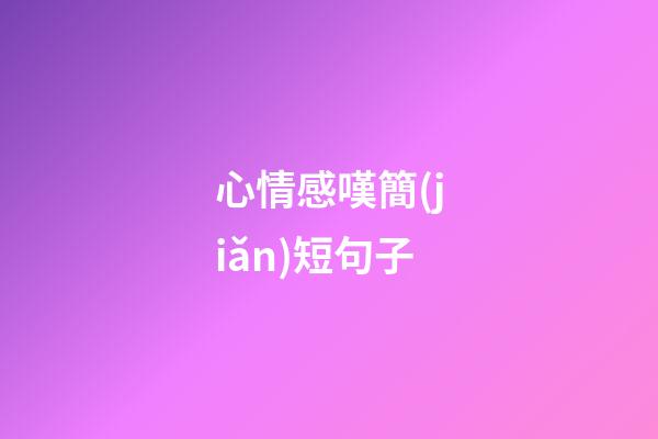 心情感嘆簡(jiǎn)短句子