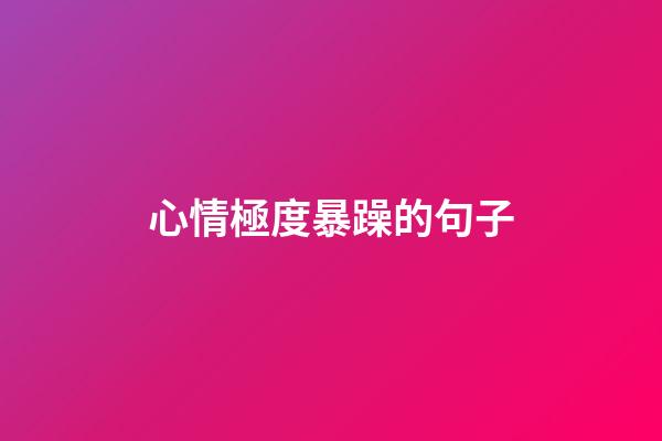 心情極度暴躁的句子