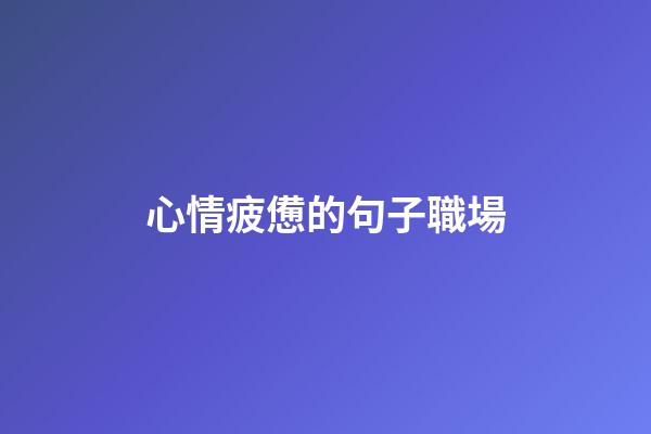 心情疲憊的句子職場