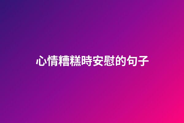 心情糟糕時安慰的句子