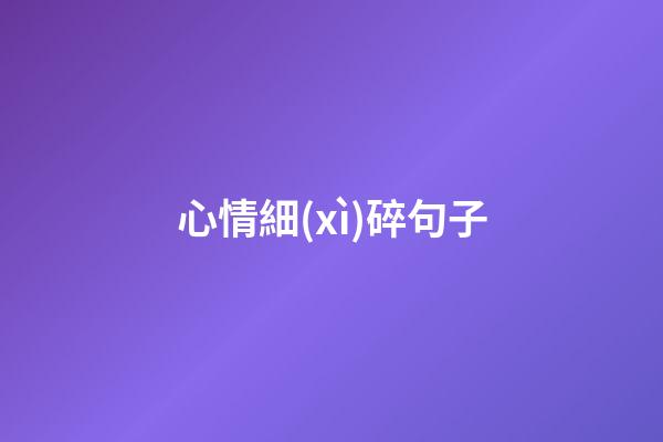 心情細(xì)碎句子