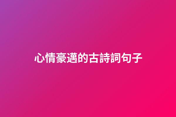 心情豪邁的古詩詞句子