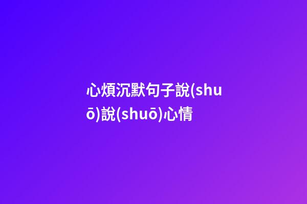 心煩沉默句子說(shuō)說(shuō)心情