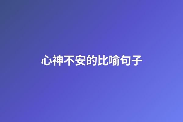 心神不安的比喻句子