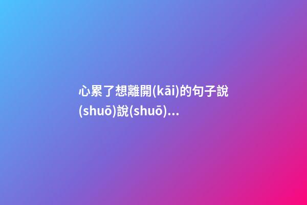 心累了想離開(kāi)的句子說(shuō)說(shuō)心情短語(yǔ)