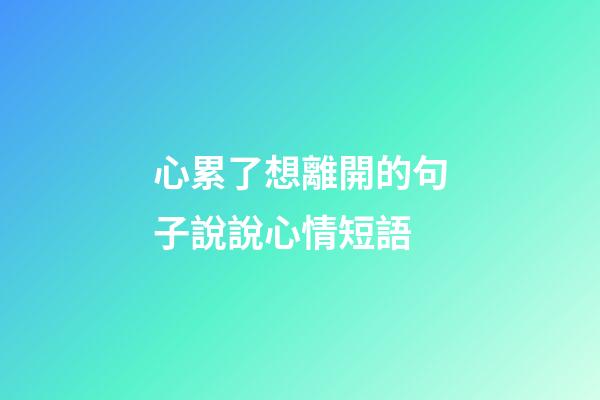 心累了想離開的句子說說心情短語