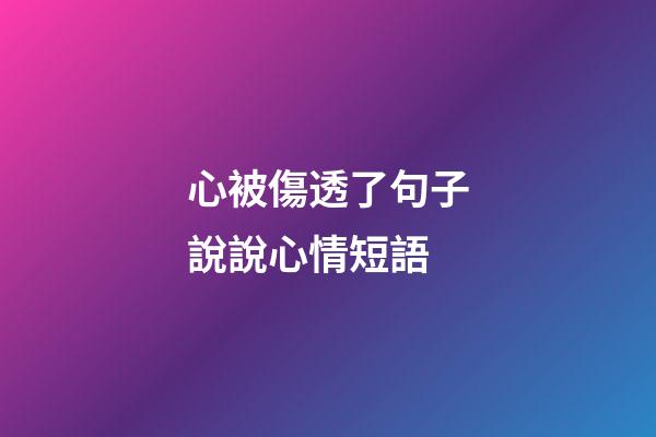 心被傷透了句子說說心情短語