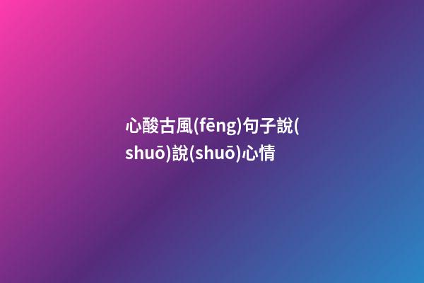 心酸古風(fēng)句子說(shuō)說(shuō)心情