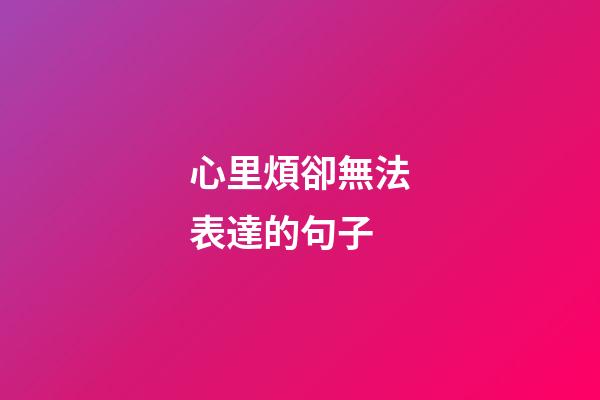 心里煩卻無法表達的句子