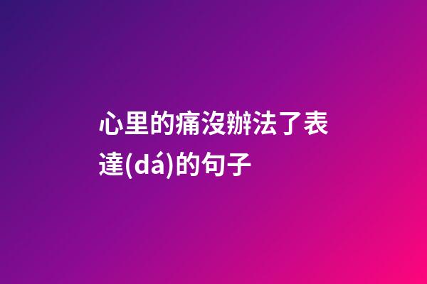 心里的痛沒辦法了表達(dá)的句子