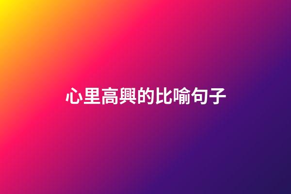 心里高興的比喻句子