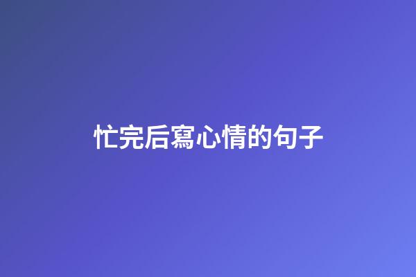 忙完后寫心情的句子