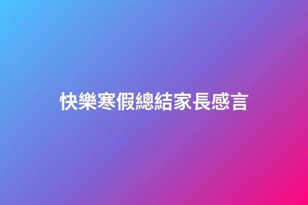 快樂寒假總結家長感言