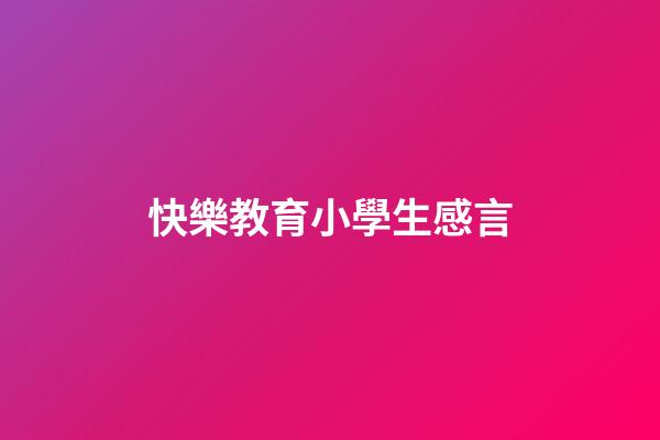 快樂教育小學生感言