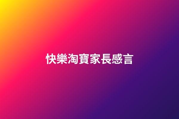 快樂淘寶家長感言