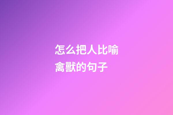 怎么把人比喻禽獸的句子