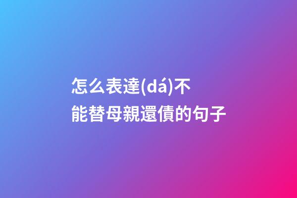 怎么表達(dá)不能替母親還債的句子