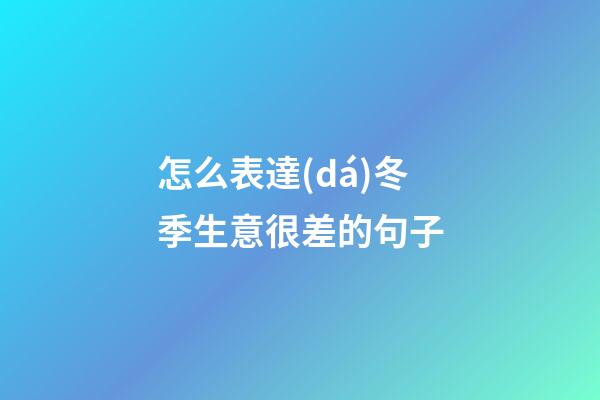 怎么表達(dá)冬季生意很差的句子