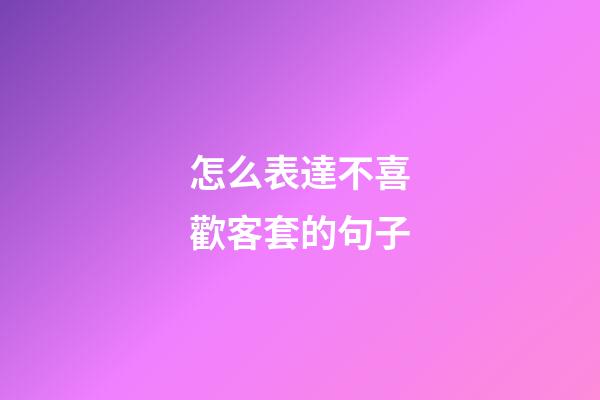 怎么表達不喜歡客套的句子