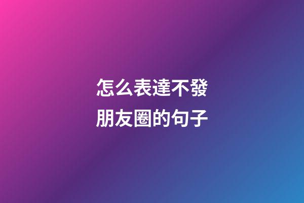 怎么表達不發朋友圈的句子