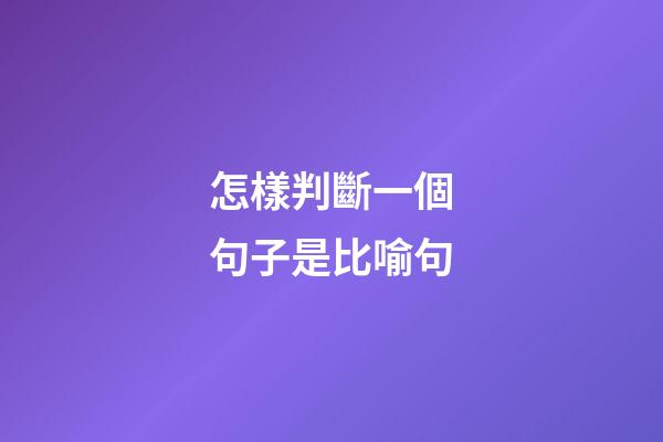 怎樣判斷一個句子是比喻句