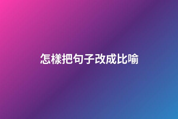 怎樣把句子改成比喻