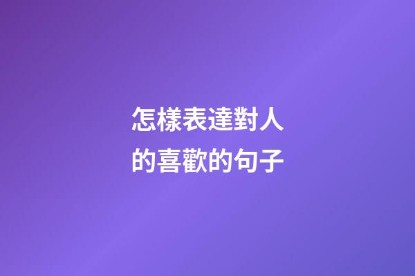 怎樣表達對人的喜歡的句子