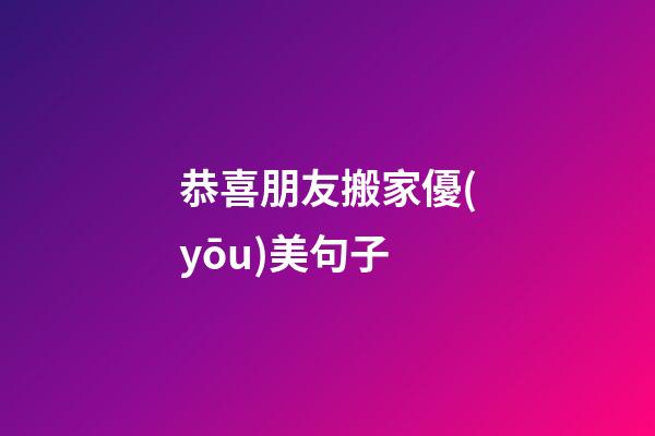 恭喜朋友搬家優(yōu)美句子