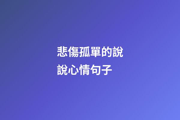 悲傷孤單的說說心情句子