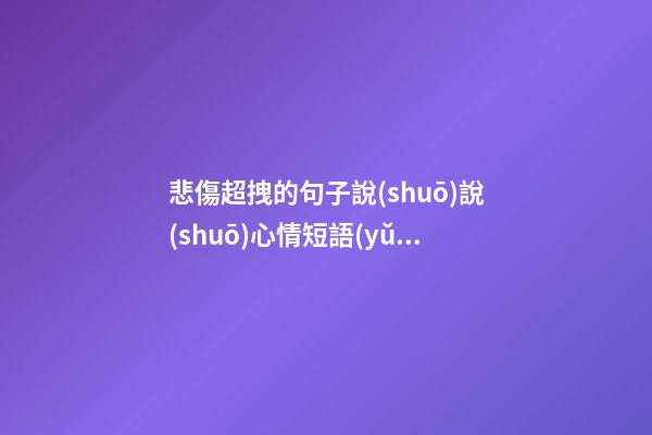悲傷超拽的句子說(shuō)說(shuō)心情短語(yǔ)