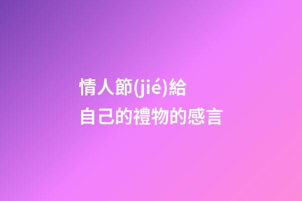 情人節(jié)給自己的禮物的感言