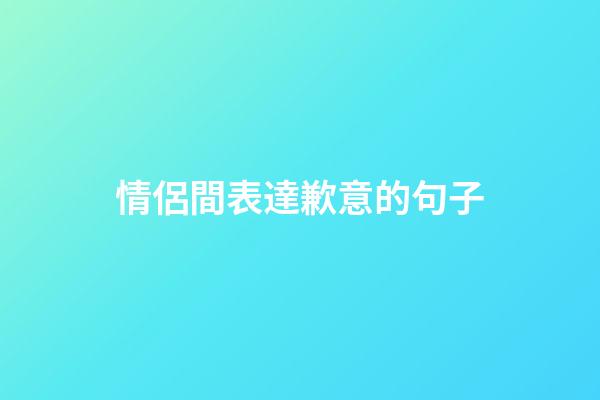 情侶間表達歉意的句子