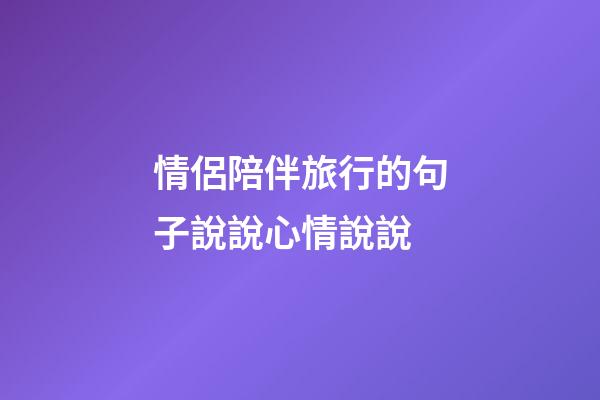 情侶陪伴旅行的句子說說心情說說