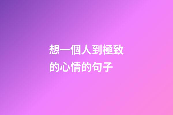 想一個人到極致的心情的句子