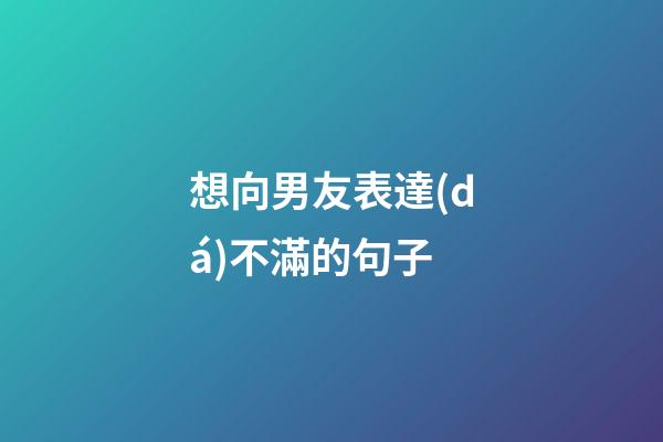 想向男友表達(dá)不滿的句子
