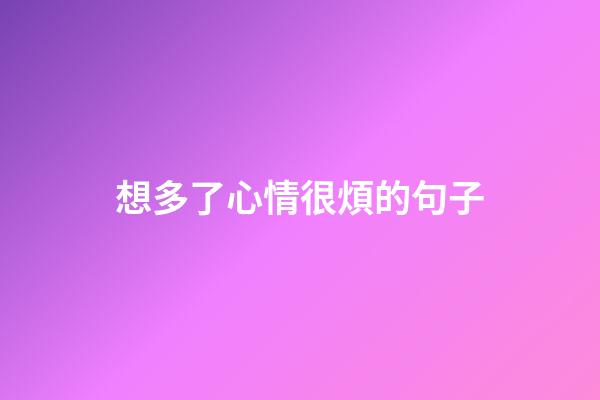 想多了心情很煩的句子