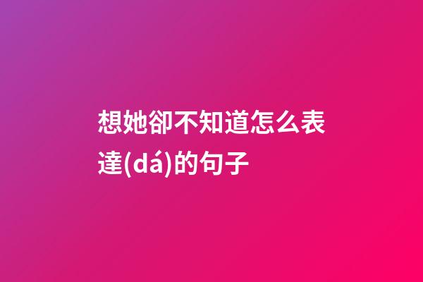 想她卻不知道怎么表達(dá)的句子