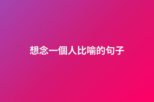 想念一個人比喻的句子