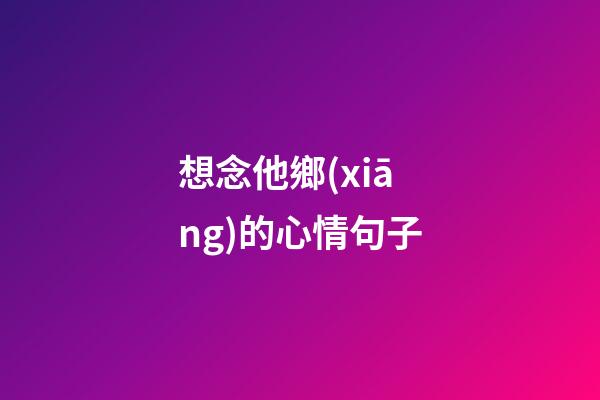 想念他鄉(xiāng)的心情句子