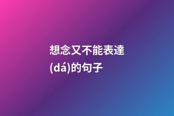 想念又不能表達(dá)的句子