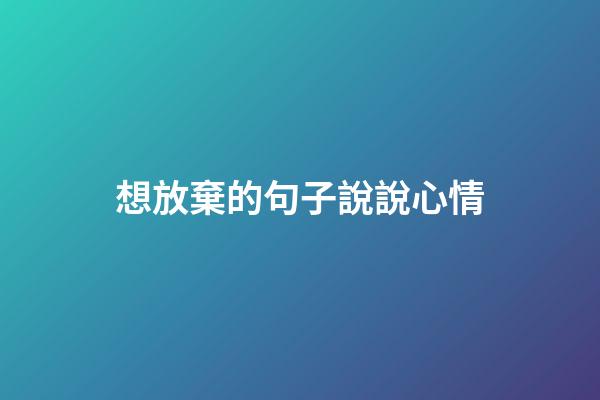 想放棄的句子說說心情
