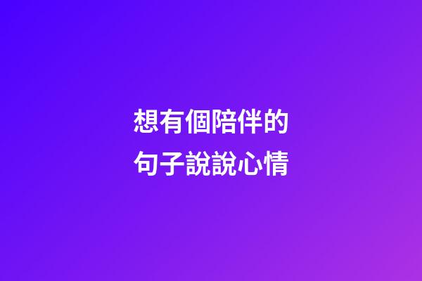 想有個陪伴的句子說說心情