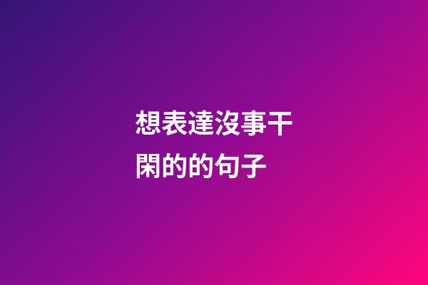 想表達沒事干閑的的句子