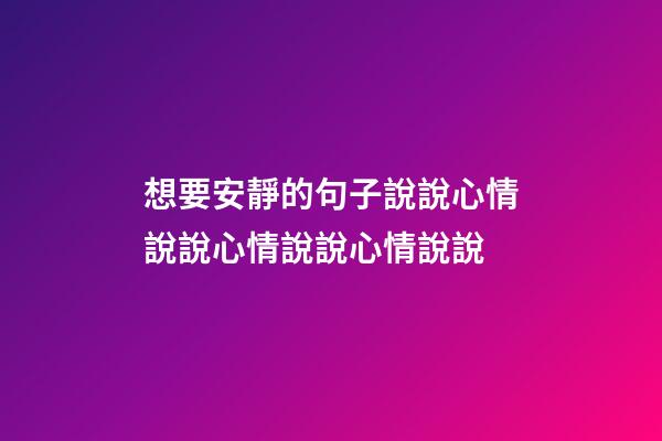 想要安靜的句子說說心情說說心情說說心情說說