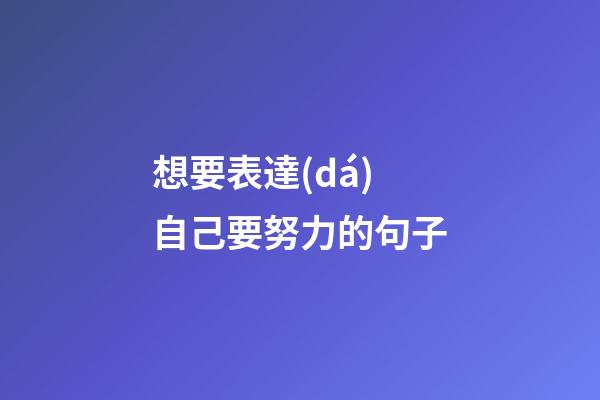 想要表達(dá)自己要努力的句子