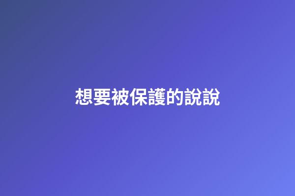 想要被保護的說說