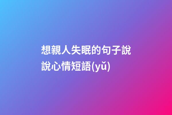 想親人失眠的句子說說心情短語(yǔ)