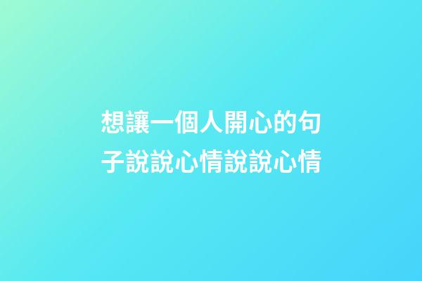 想讓一個人開心的句子說說心情說說心情