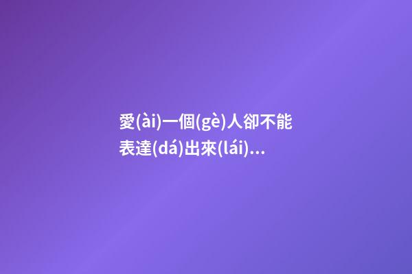 愛(ài)一個(gè)人卻不能表達(dá)出來(lái)的句子