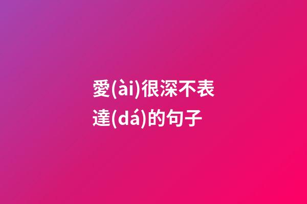 愛(ài)很深不表達(dá)的句子